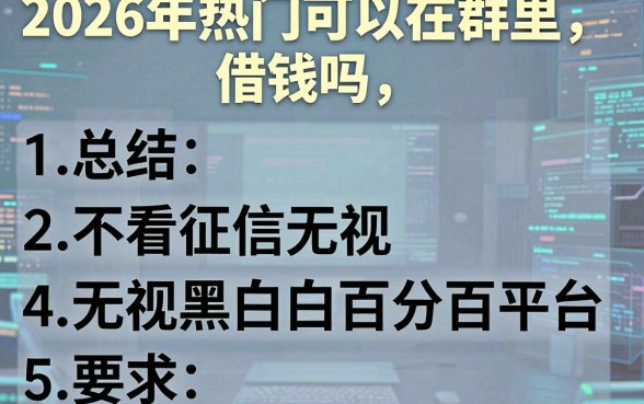 2026年热门可以在群里借钱吗微信，总结五个不看征信无视黑白百分百下款平台