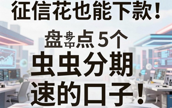 征信花也能下款!盘点5个类似虫虫分期的口子,速看