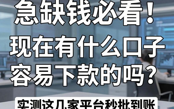 急缺钱必看!现在有什么口子容易下款的吗?实测这几家平台秒批到账!