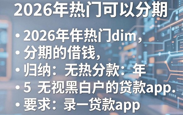 2026年热门可以分期的借钱,归纳5个无视黑白户的贷款app