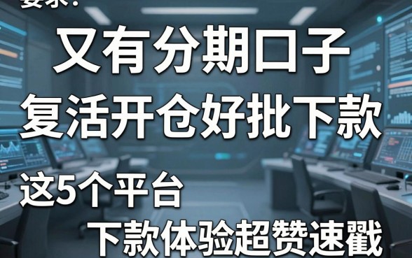 又有分期口子复活开仓好批下款，这5个平台下款体验超赞速戳！