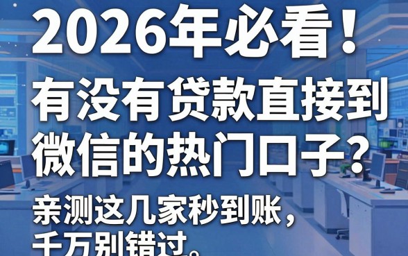 2026年必看！有没有贷款直接到微信的热门口子？亲测这几家秒到账，千万别错过！