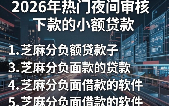 2026年热门夜间审核下款的小额贷款,整理5个芝麻分负面借款的软件