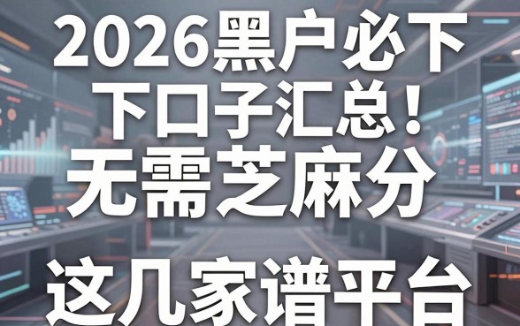 2026黑户必下口子汇总!无需芝麻分,这几家平台真实靠谱到爆!