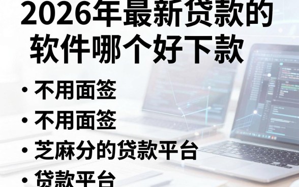 2026年最新贷款的软件哪个好下款，归纳五个不用面签和芝麻分的贷款平台