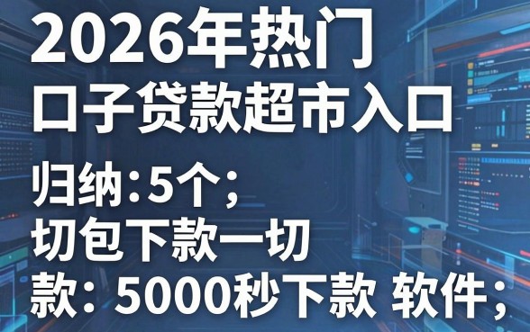2026年热门口子贷款超市入口，归纳5个无视一切包下款5000秒下款的软件