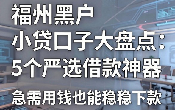 福州黑户小贷口子大盘点:5个严选借款神器,急需用钱也能稳稳下款!