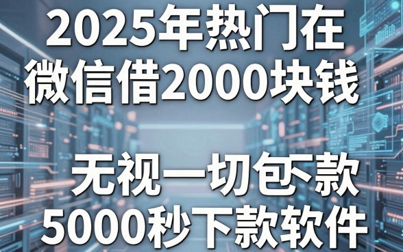 2025年热门在微信借2000块钱，归纳5个无视一切包下款5000秒下款的软件