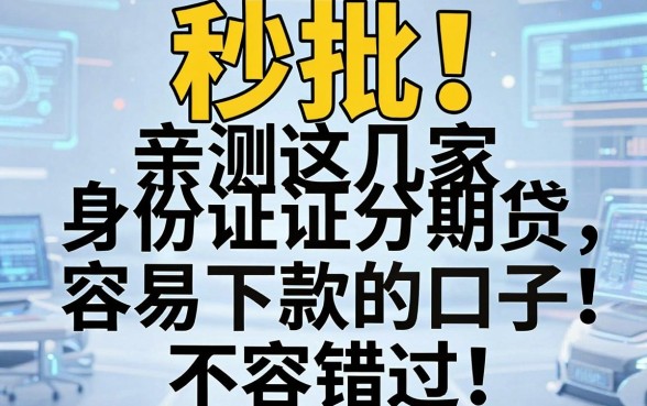秒批!亲测这几家身份证分期贷容易下款的口子,不容错过!