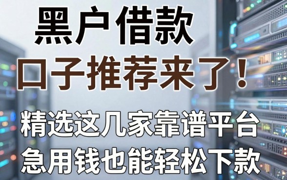 黑户借款口子推荐来了!精选这几家靠谱平台,急用钱也能轻松下款