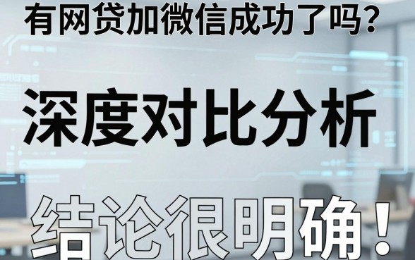 有网贷加微信成功了吗？深度对比分析，结论很明确！
