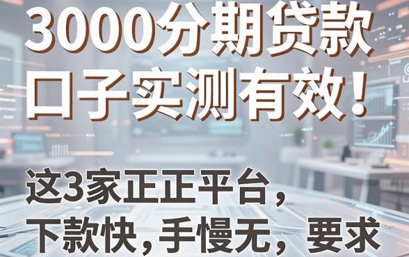 3000分期贷款口子实测有效！这3家正规平台下款快，手慢无