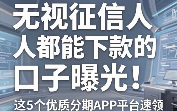 无视征信人人都能下款的口子曝光！这5个优质分期APP平台速领