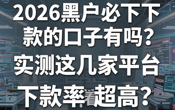 2026黑户必下款的口子有吗?实测这几家平台下款率超高,速看!