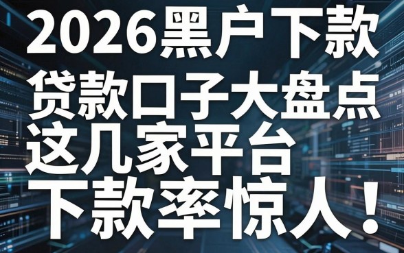 2026黑户下款贷款口子大盘点,这几家平台下款率惊人!