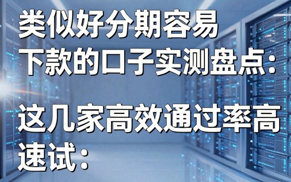 类似好分期容易下款的口子实测盘点,这几家高效通过率超高,速试!