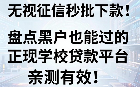 无视征信秒批下款！盘点黑户也能过的正规学校贷款平台，亲测有效