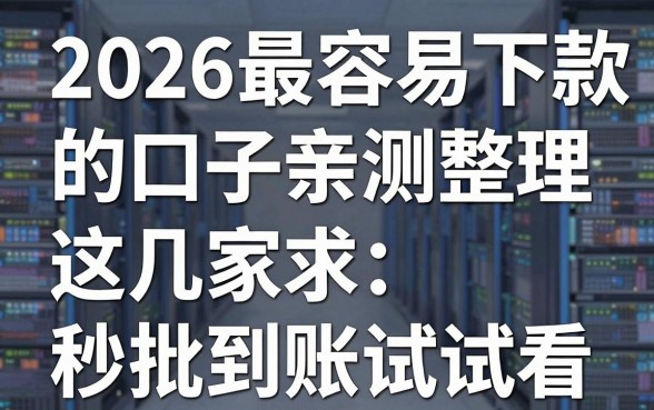 2026最容易下款的口子亲测整理，这几家秒批到账试试看！