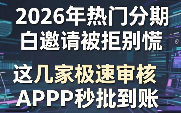 2026年热门分期白邀请被拒别慌,这几家极速审核APP秒批到账!