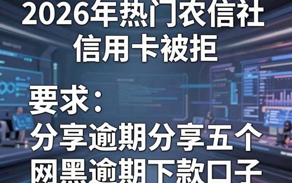 2026年热门农信社信用卡被拒，分享五个网黑逾期下款口子