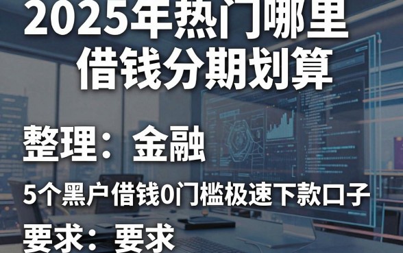 2025年热门哪里借钱分期划算，整理5个黑户借钱0门槛极速下款口子