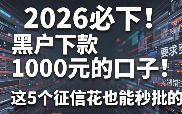 2026必下！黑户下款1000元的口子，这5个征信花也能秒批的网贷别错过