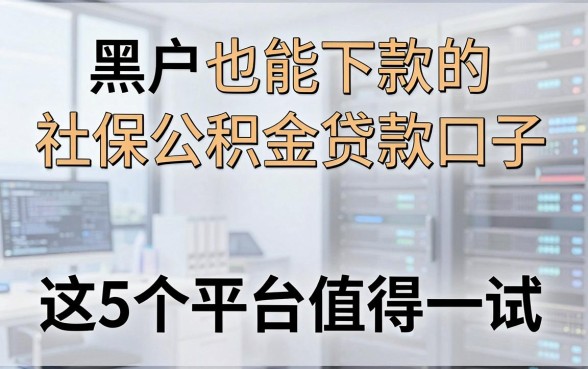 黑户也能下款的社保公积金贷款口子，这5个平台值得一试！