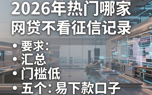 2026年热门哪家网贷不看征信记录，汇总五个门槛低易下款口子