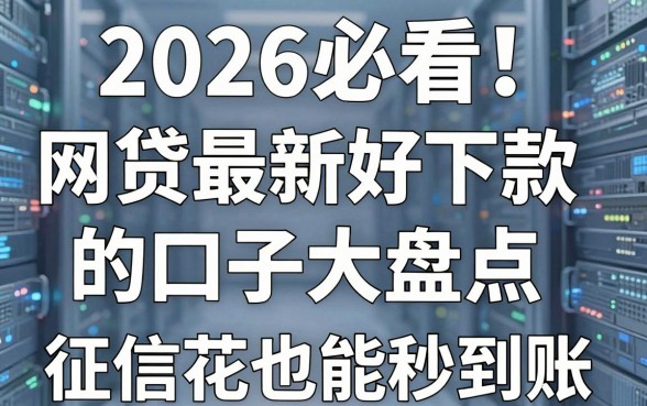 2026必看!网贷最新好下款的口子大盘点,征信花也能秒到账!