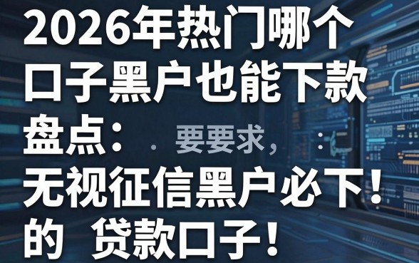 2026年热门哪个口子黑户也能下款,盘点五个无视征信黑户必下的贷款口子