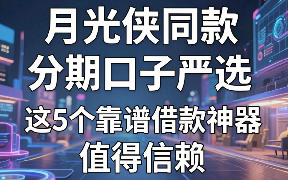 月光侠同款分期口子严选，这5个靠谱借款神器值得信赖！