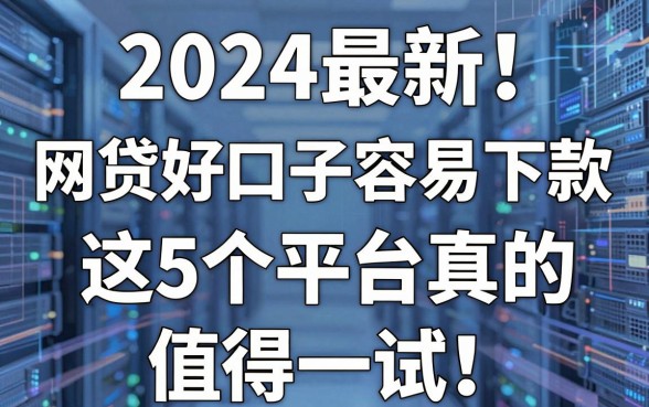 2024最新！网贷好口子容易下款，这5个平台真的值得一试！
