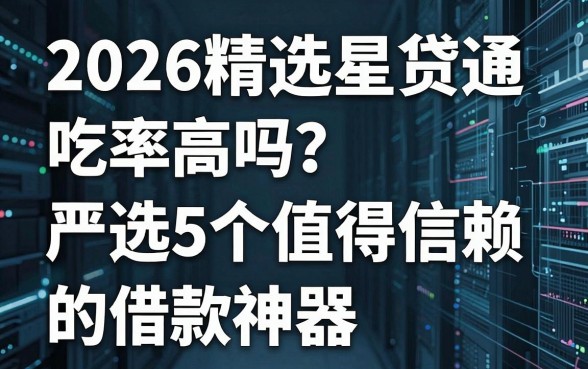 2026精选星贷通吃率高吗？严选5个值得信赖的借款神器！