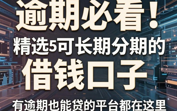 逾期必看！精选5个可长期分期的借钱口子，有逾期也能贷的平台都在这里