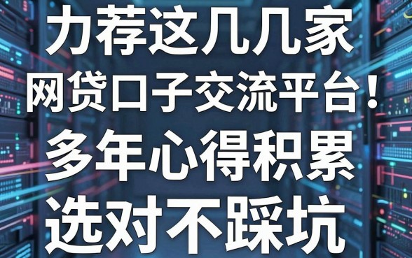 力荐这几家网贷口子交流平台！多年心得积累，选对不踩坑