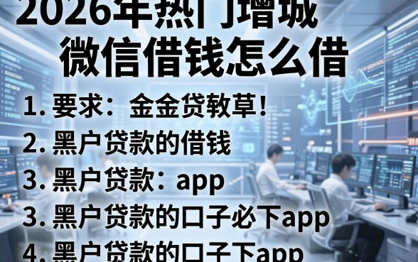 2026年热门增城微信借钱怎么借,罗列五个黑户贷款的口子必下app