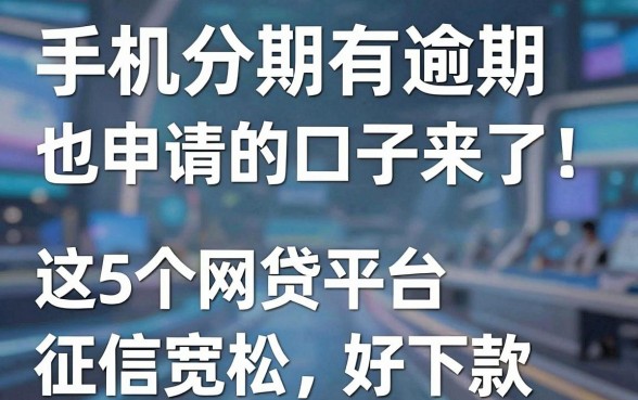 手机分期有逾期也能申请的口子来了！这5个网贷平台征信宽松好下款