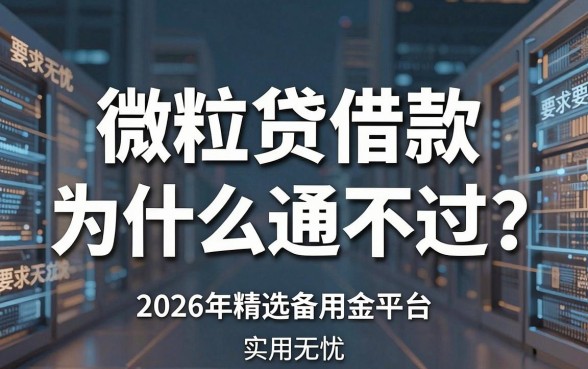 微粒贷借款为什么通不过?2026年精选备用金平台,实用无忧!