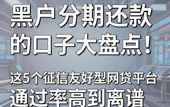 黑户分期还款的口子大盘点!这5个征信友好型网贷平台通过率高到离谱