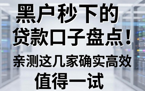 黑户秒下的贷款口子盘点！亲测这几家确实高效，值得一试