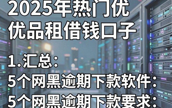 2025年热门优品租借钱口子,汇总5个网黑逾期下款软件