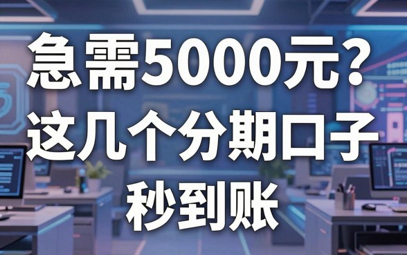 急需5000元？这几个分期口子秒到账，口碑爆了！