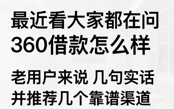 最近看大家都在问360借款怎么样，老用户来说几句实话并推荐几个靠谱渠道