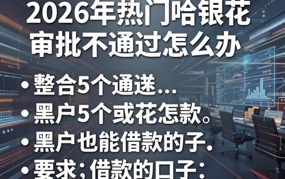 2026年热门哈银花审批不通过怎么办，整合5个黑户也能借款的口子