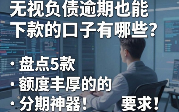 无视负债逾期也能下款的口子有哪些？盘点5款额度丰厚的分期神器！