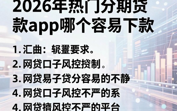 2026年热门分期贷款app哪个容易下款，汇总五个网贷口子风控不严的平台