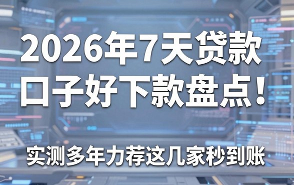 2026年7天贷款口子好下款盘点！实测多年力荐这几家秒到账