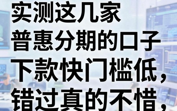 实测这几家普惠分期的口子，下款快门槛低，错过真的可惜！
