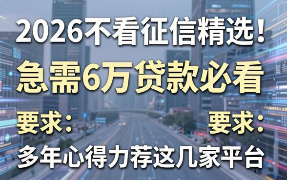 2026不看征信精选！急需6万贷款必看，多年心得力荐这几家平台