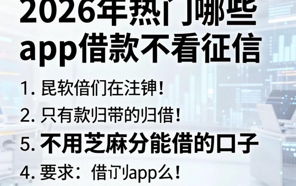 2026年热门哪些app借款不看征信,归纳5个不用芝麻分能借的口子